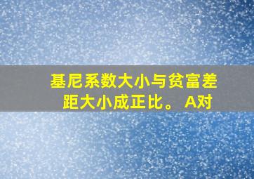 基尼系数大小与贫富差距大小成正比。 A对